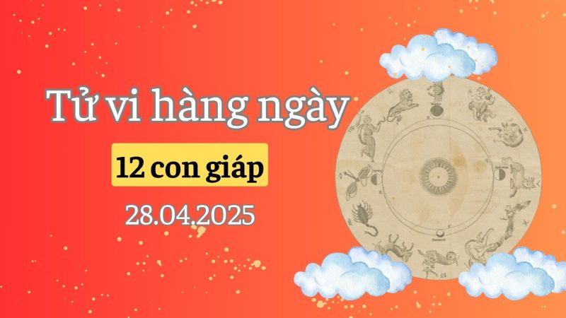 Bảng tổng quan tử vi 12 con giáp ngày 28/4/2025