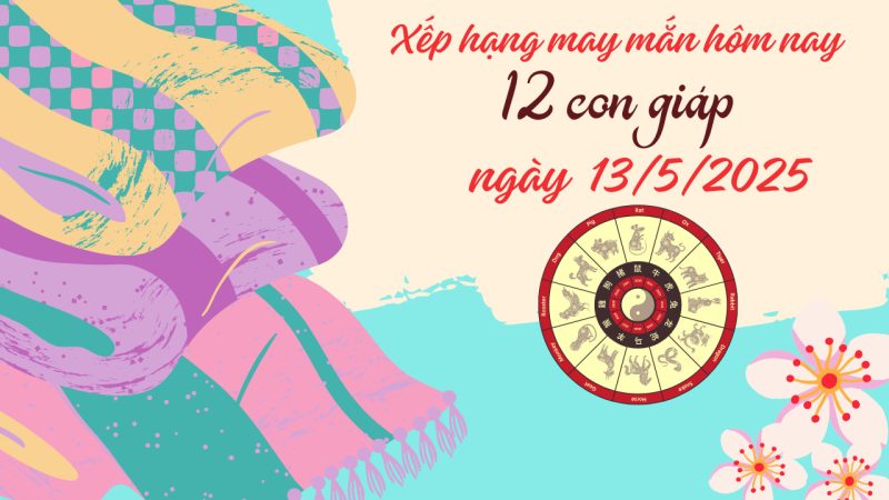 Bảng xếp hạng tử vi ngày 13 tháng 5 của 12 con giáp may mắn