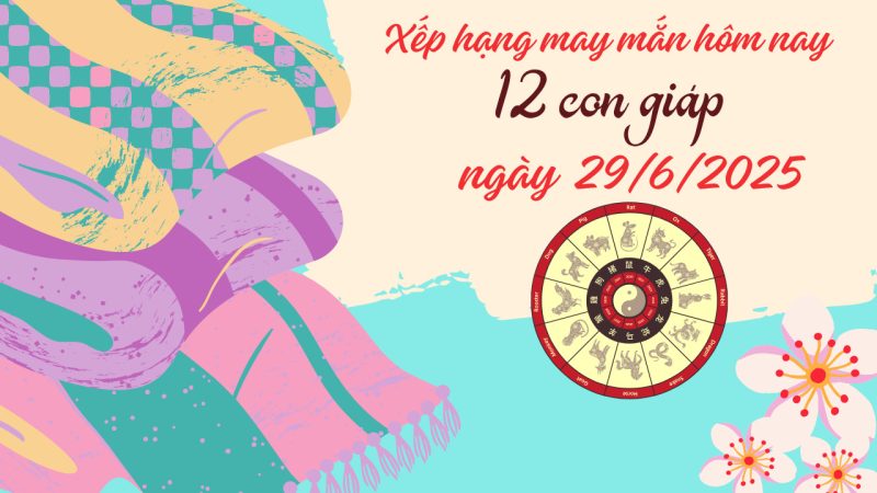Bảng xếp hạng tử vi ngày 29/6/2025 của 12 con giáp chi tiết