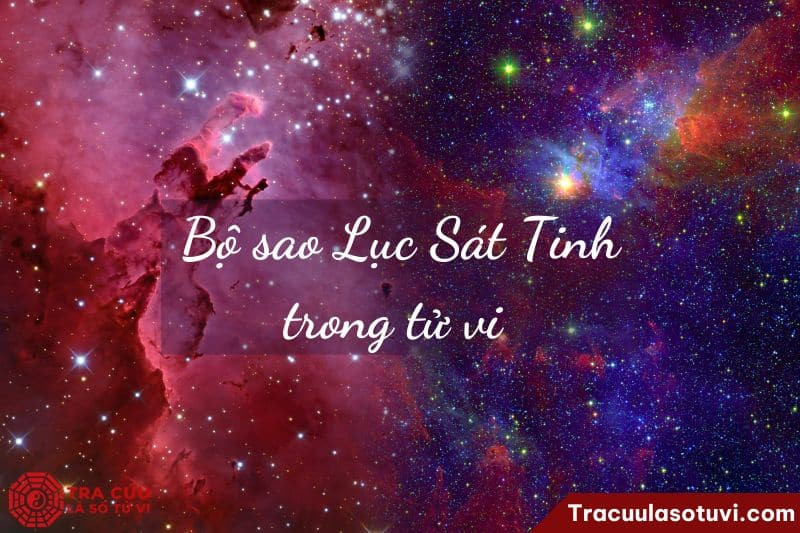 Bộ sao Lục Sát Tinh gây ra nhiều tai ương trong tử vi