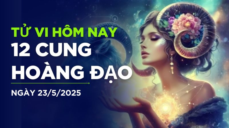 Dự báo tử vi 23/5/2025 cho 12 cung hoàng đạo