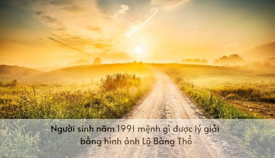 Giải thích mệnh Thổ của người sinh năm 1991 qua hình ảnh Lộ Bàng Thổ