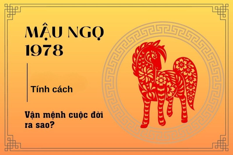 Khám phá tính cách đặc trưng của người sinh năm 1978 tuổi Mậu Ngọ.
