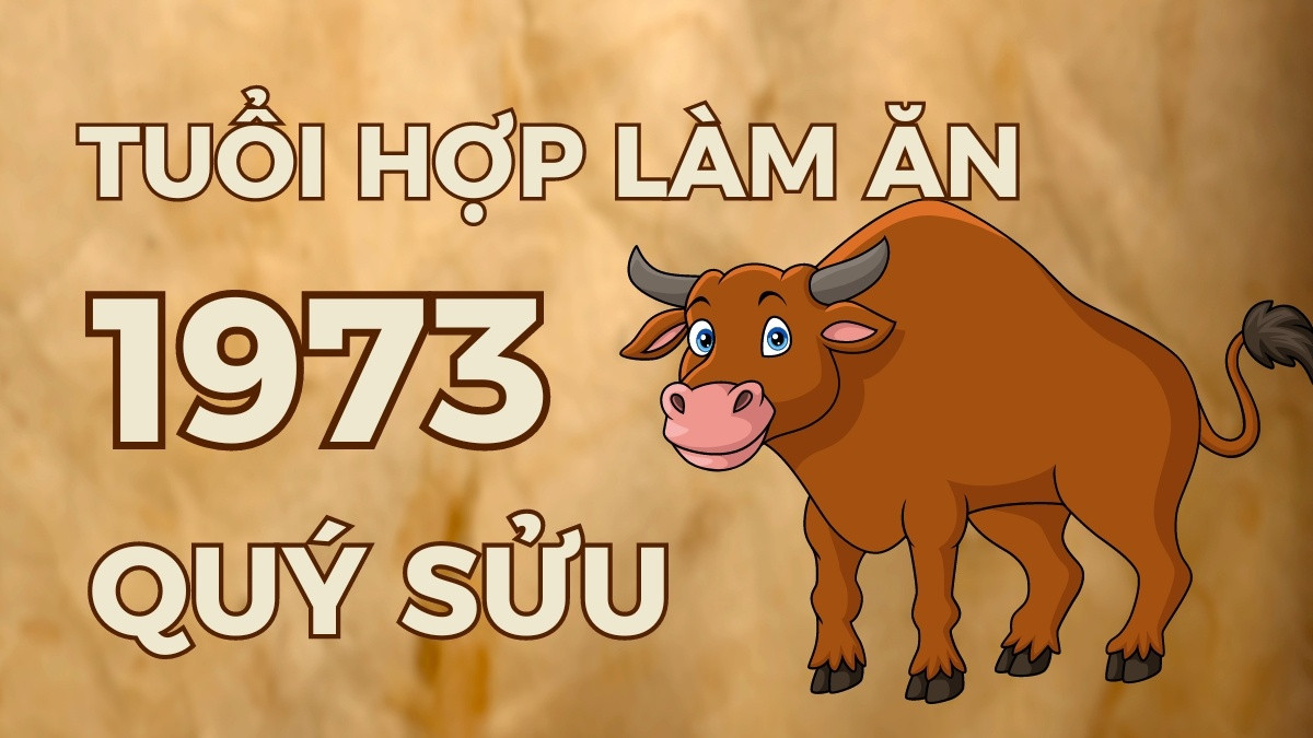 Người tuổi Quý Sửu 1973 hợp làm ăn với các tuổi 1944, 1945, 1952, 1953, 1979, 1980, 1994, 1995, 1997