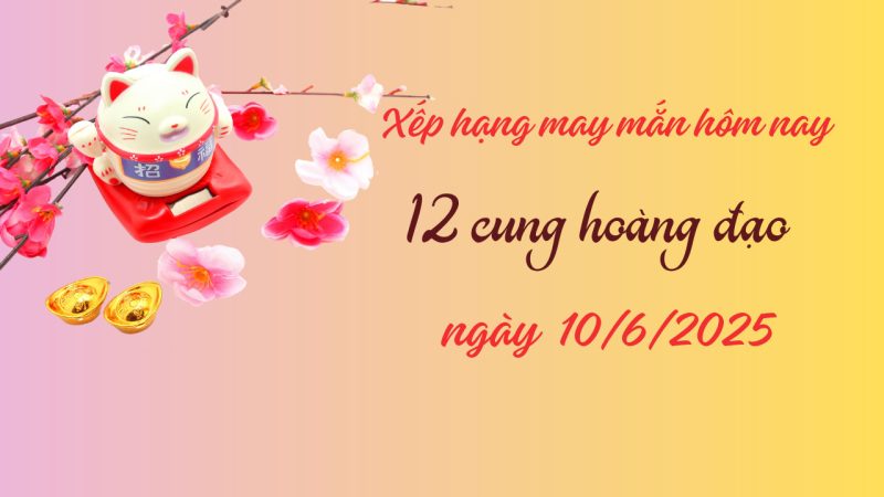 Tử vi 12 cung hoàng đạo 10/6/2025