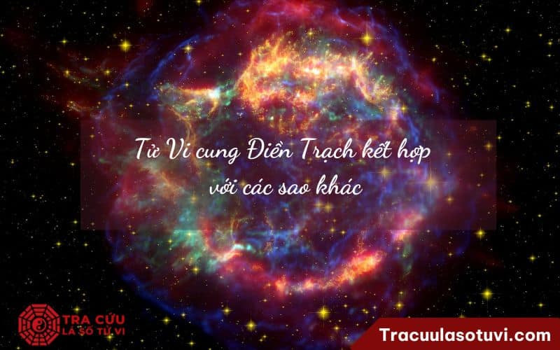 Tử Vi cung Điền Trạch kết hợp với các sao khác