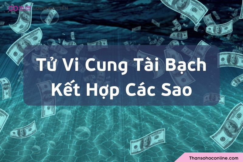 Ý nghĩa cung Tài Bạch có Tử Vi khi phối hợp với các sao cát tinh và hung tinh