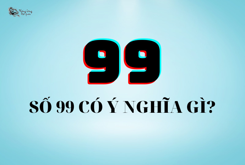 Ý nghĩa số 99 trong phong thủy và đời sống