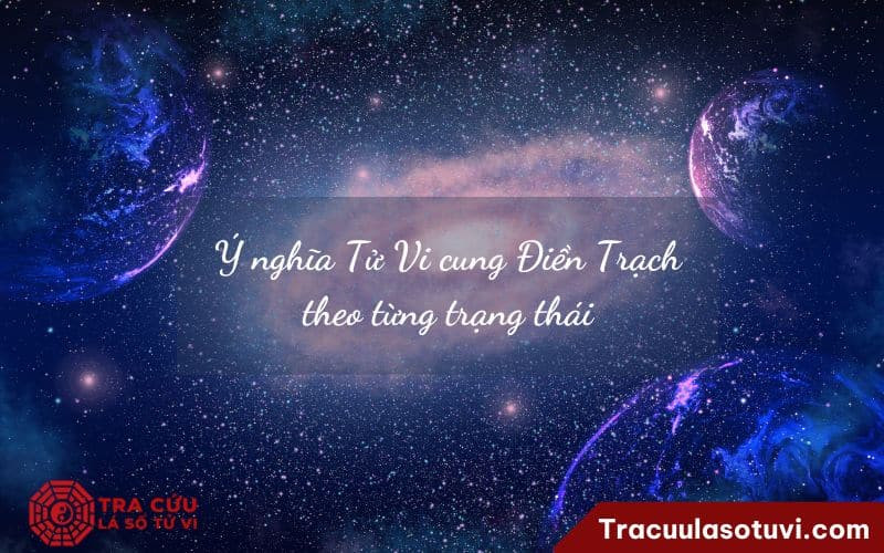 Ý nghĩa Tử Vi cung Điền Trạch theo từng trạng thái
