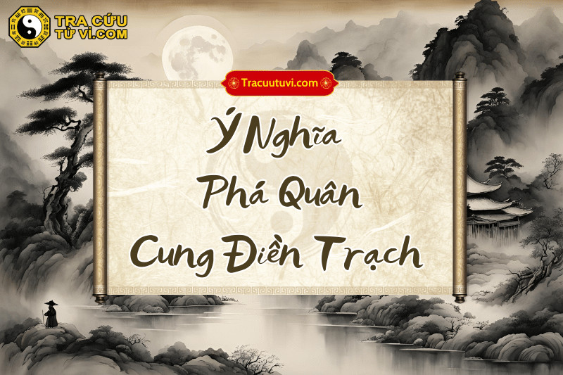 Luận giải sao Phá Quân tại cung Điền Trạch theo các trạng thái đắc, hãm