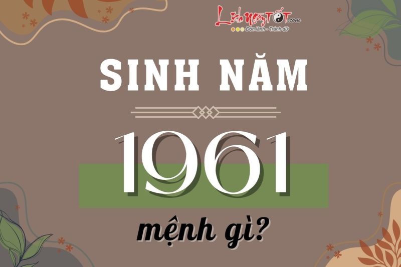 Người sinh năm 1961 thuộc mệnh Thổ, tuổi TÂN SỬU trong phong thủy phương Đông.