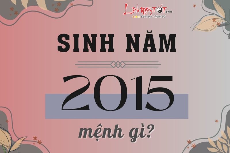 Tổng quan mệnh và tuổi của bé trai sinh năm 2015