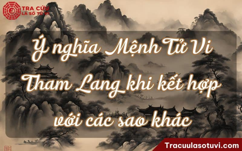 Ý nghĩa Mệnh Tử Vi Tham Lang khi kết hợp với các sao khác